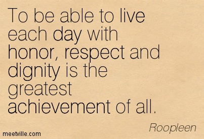 To-be-able-to-live-each-day-with-honor-respect-and-dignity-is-the-greatest-achievement-of-all.-Roopleen (1)