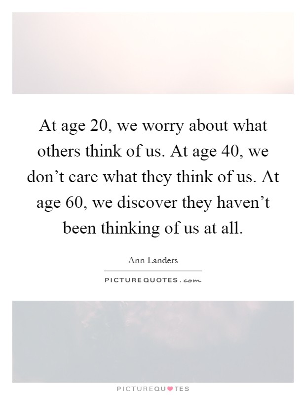 at-age-20-we-worry-about-what-others-think-of-us-at-age-40-we-dont-care-what-they-think-of-us-at-quote-1